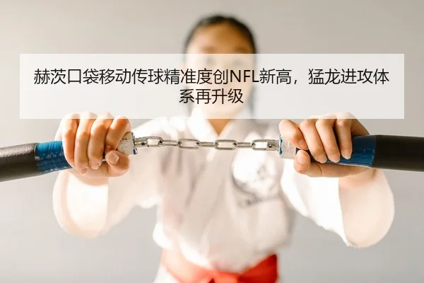 赫茨口袋移动传球精准度创NFL新高，猛龙进攻体系再升级